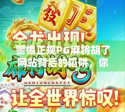 警惕正规PG麻将胡了网站背后的陷阱，你以为的合法，可能是精心设计的骗局！