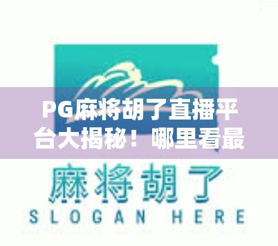 PG麻将胡了直播平台大揭秘!哪里看最全、最精彩?