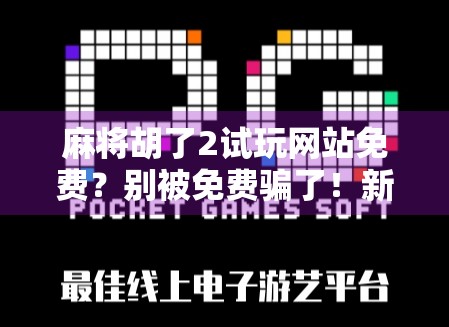 麻将胡了2试玩网站免费?别被免费骗了!新手必看避坑指南!