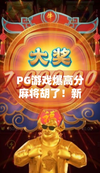 PG游戏爆高分麻将胡了！新手也能秒变麻将王？真相竟藏在这3个秘密！
