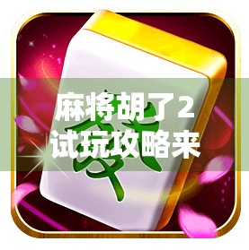 麻将胡了2试玩攻略来了！全网最全平台推荐+新手避坑指南，速看！