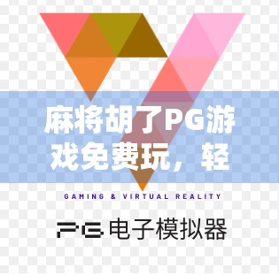 麻将胡了PG游戏免费玩，轻松上手的娱乐新选择，你真的懂它的魅力吗？