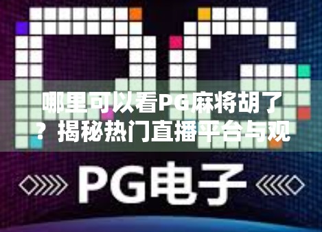 哪里可以看PG麻将胡了？揭秘热门直播平台与观看技巧，轻松追番不迷路！