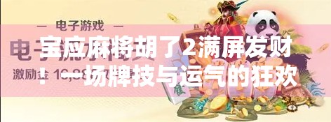 宝应麻将胡了2满屏发财！一场牌技与运气的狂欢盛宴