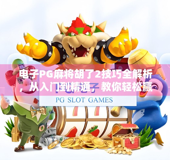电子PG麻将胡了2技巧全解析，从入门到精通，教你轻松赢牌不翻车！