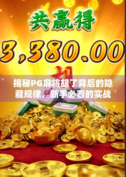 揭秘PG麻将胡了背后的隐藏规律，新手必看的实战技巧与避坑指南！