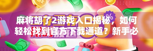 麻将胡了2游戏入口揭秘，如何轻松找到官方下载通道？新手必看攻略！