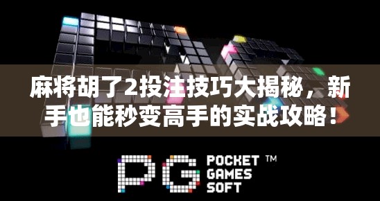 麻将胡了2投注技巧大揭秘，新手也能秒变高手的实战攻略！