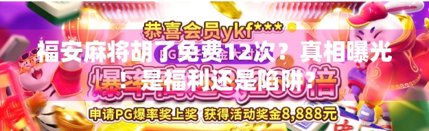 福安麻将胡了免费12次?真相曝光!是福利还是陷阱?