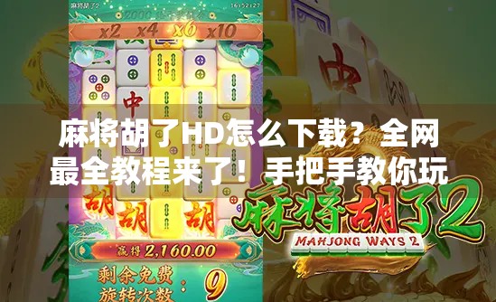 麻将胡了HD怎么下载?全网最全教程来了!手把手教你玩转高清版麻将! 麻将胡了HD怎么下载?全网最全教程来了!手把手教你玩转高清版麻将!