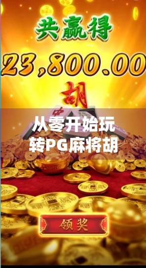 从零开始玩转PG麻将胡了,新手必看的玩法详解与规则指南 从零开始玩转PG麻将胡了,新手必看的玩法详解与规则指南