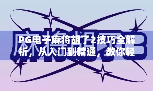 PG电子麻将胡了2技巧全解析,从入门到精通,教你轻松上分赢大奖!