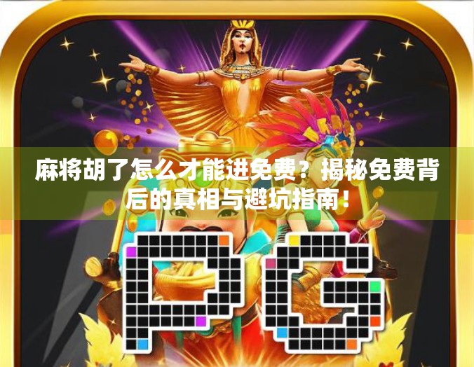 麻将胡了怎么才能进免费?揭秘免费背后的真相与避坑指南! 麻将胡了怎么才能进免费?揭秘免费背后的真相与避坑指南!