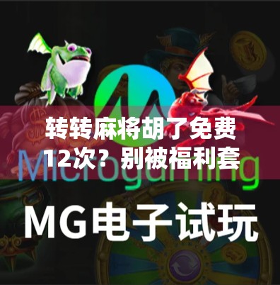 转转麻将胡了免费12次？别被福利套路了！揭秘背后的真相！