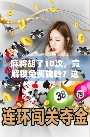 麻将胡了10次,竟解锁免费旋转?这波操作太上头! 麻将胡了10次,竟解锁免费旋转?这波操作太上头!