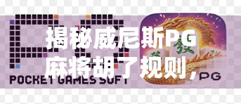 揭秘威尼斯PG麻将胡了规则，从入门到精通，轻松玩转线上麻将新潮流！