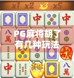 PG麻将胡了有几种玩法？一文带你解锁经典与创新的无限可能！
