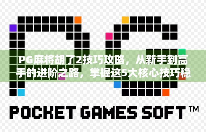 PG麻将胡了2技巧攻略，从新手到高手的进阶之路，掌握这5大核心技巧稳赢！