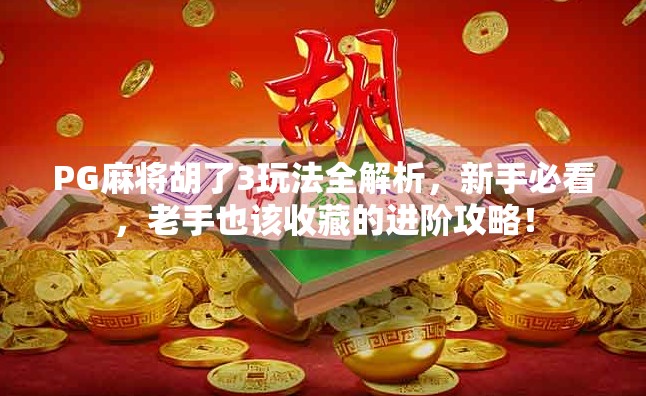 PG麻将胡了3玩法全解析,新手必看,老手也该收藏的进阶攻略! PG麻将胡了3玩法全解析,新手必看,老手也该收藏的进阶攻略!