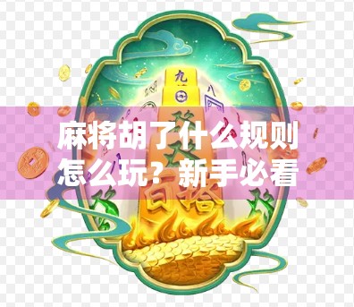 麻将胡了什么规则怎么玩？新手必看的入门指南，轻松上手不再懵！