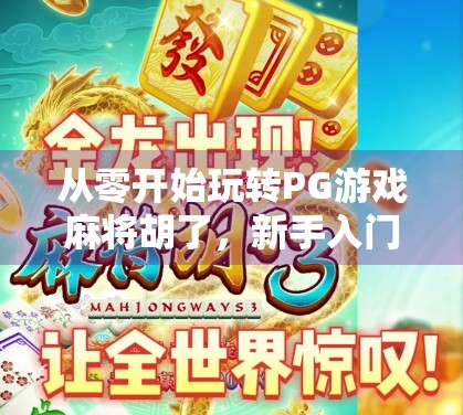 从零开始玩转PG游戏麻将胡了，新手入门指南与进阶技巧全解析！