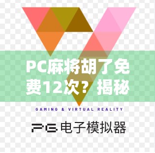PC麻将胡了免费12次？揭秘免费背后的流量陷阱与玩家真相！