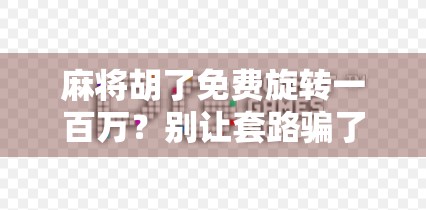 麻将胡了免费旋转一百万？别让套路骗了你的钱！