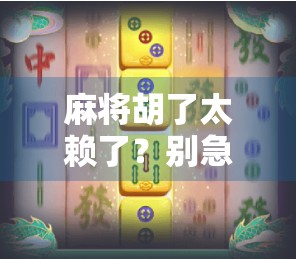 麻将胡了太赖了？别急，这背后藏着的不只是运气