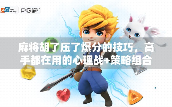麻将胡了压了爆分的技巧，高手都在用的心理战+策略组合，学会秒变牌桌王者！