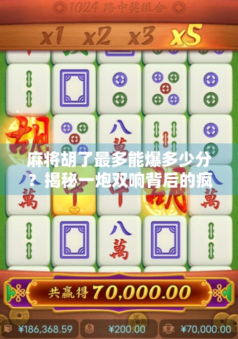 麻将胡了最多能爆多少分？揭秘一炮双响背后的疯狂分数逻辑！