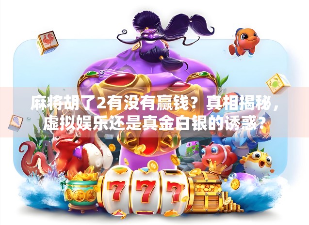 麻将胡了2有没有赢钱?真相揭秘,虚拟娱乐还是真金白银的诱惑? 麻将胡了2有没有赢钱?真相揭秘,虚拟娱乐还是真金白银的诱惑?