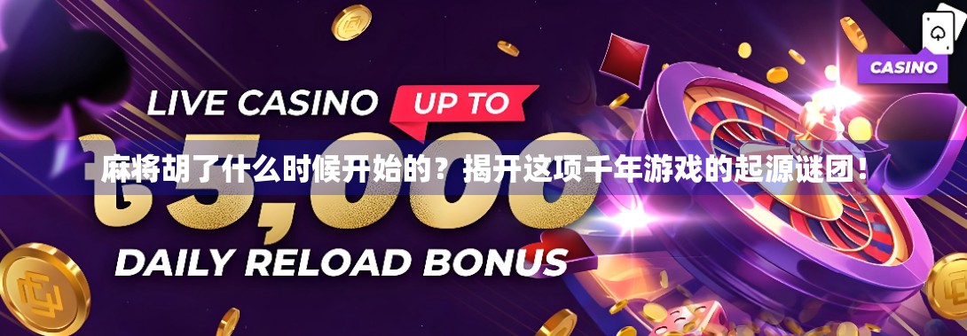 麻将胡了什么时候开始的?揭开这项千年游戏的起源谜团! 麻将胡了什么时候开始的?揭开这项千年游戏的起源谜团!