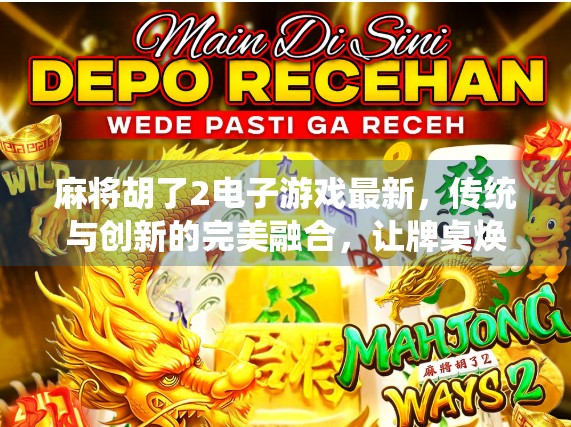 麻将胡了2电子游戏最新，传统与创新的完美融合，让牌桌焕发新生！