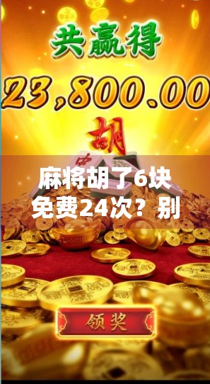 麻将胡了6块免费24次？别被免费骗了！揭秘背后的真实套路