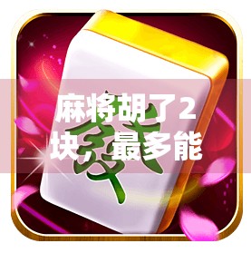 麻将胡了2块，最多能赢多少钱？揭秘小钱大赚的底层逻辑！