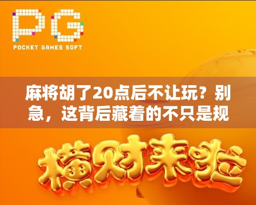 麻将胡了20点后不让玩？别急，这背后藏着的不只是规则，更是人性！