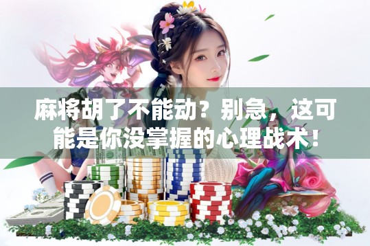 麻将胡了不能动？别急，这可能是你没掌握的心理战术！