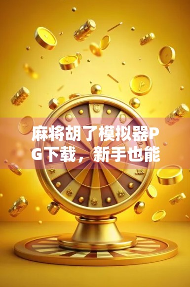 麻将胡了模拟器PG下载，新手也能秒变牌神的神器，到底值不值得玩？