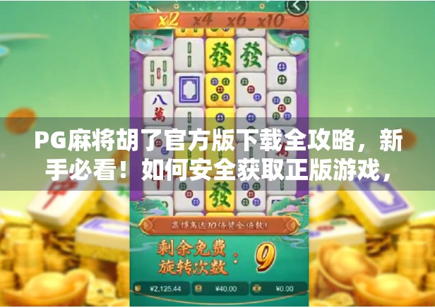 PG麻将胡了官方版下载全攻略，新手必看！如何安全获取正版游戏，避免诈骗陷阱？