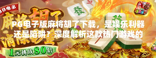 PG电子版麻将胡了下载，是娱乐利器还是陷阱？深度解析这款热门游戏的真相