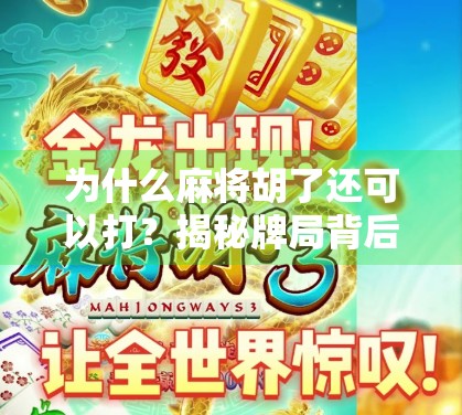 为什么麻将胡了还可以打?揭秘牌局背后的未完待续逻辑