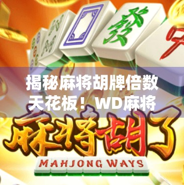揭秘麻将胡牌倍数天花板!WD麻将中最高能翻几倍?看完这篇你就懂了!