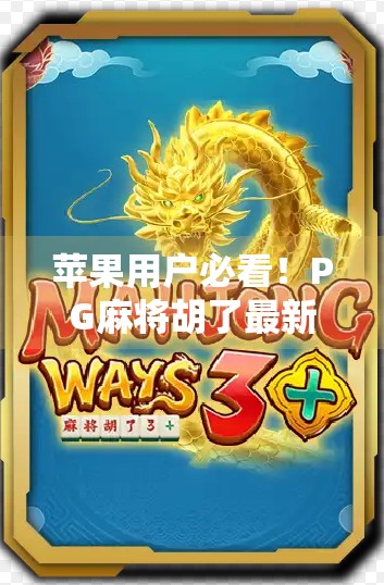 苹果用户必看！PG麻将胡了最新版上线，这波更新真的太香了！