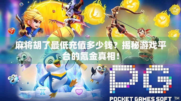 麻将胡了最低充值多少钱？揭秘游戏平台的氪金真相！