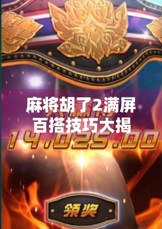 麻将胡了2满屏百搭技巧大揭秘！新手秒变老手，轻松赢牌不翻车！