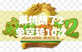 麻将胡了2免空转10次？别被套路骗了！这背后藏着什么玄机？