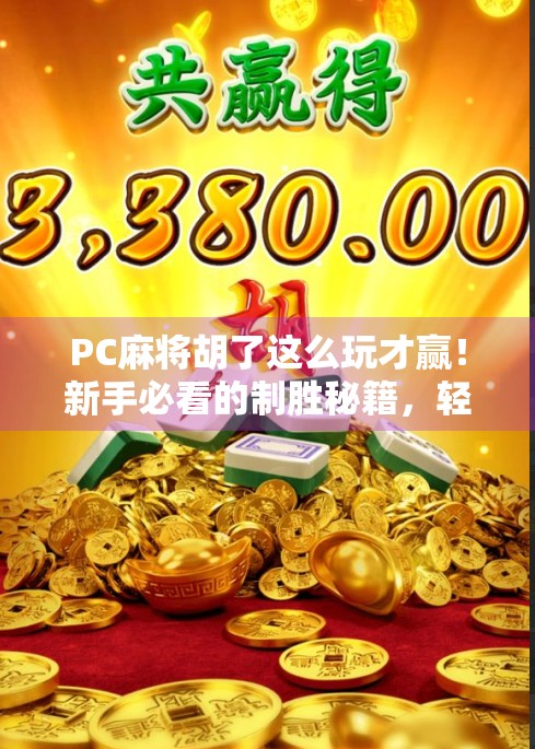 PC麻将胡了这么玩才赢！新手必看的制胜秘籍，轻松上分不翻车！