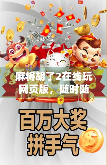 麻将胡了2在线玩网页版，随时随地开局，传统游戏也能玩出新花样！