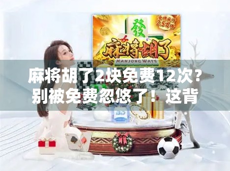 麻将胡了2块免费12次?别被免费忽悠了!这背后藏着多少套路?