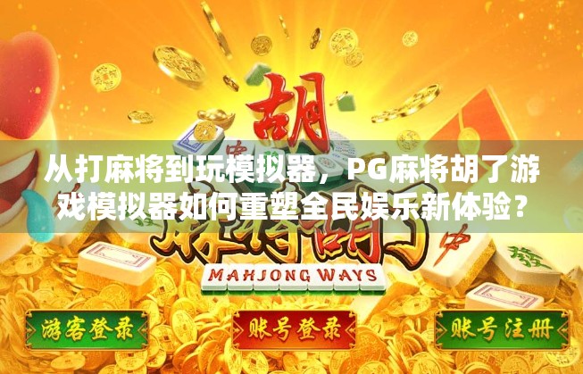 从打麻将到玩模拟器，PG麻将胡了游戏模拟器如何重塑全民娱乐新体验？